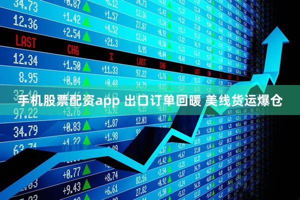 手机股票配资app 出口订单回暖 美线货运爆仓