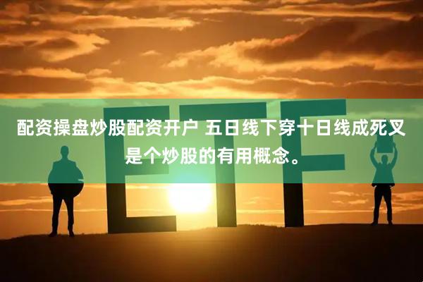 配资操盘炒股配资开户 五日线下穿十日线成死叉是个炒股的有用概念。