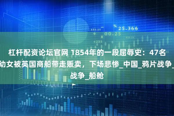 杠杆配资论坛官网 1854年的一段屈辱史：47名清朝幼女被英国商船带走贩卖，下场悲惨_中国_鸦片战争_船舱