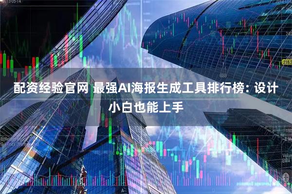 配资经验官网 最强AI海报生成工具排行榜: 设计小白也能上手