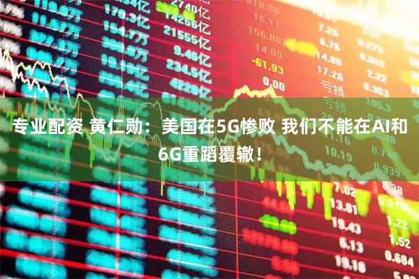 专业配资 黄仁勋：美国在5G惨败 我们不能在AI和6G重蹈覆辙！