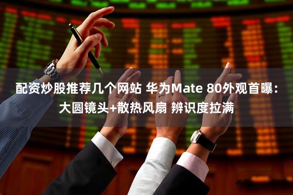配资炒股推荐几个网站 华为Mate 80外观首曝：大圆镜头+散热风扇 辨识度拉满