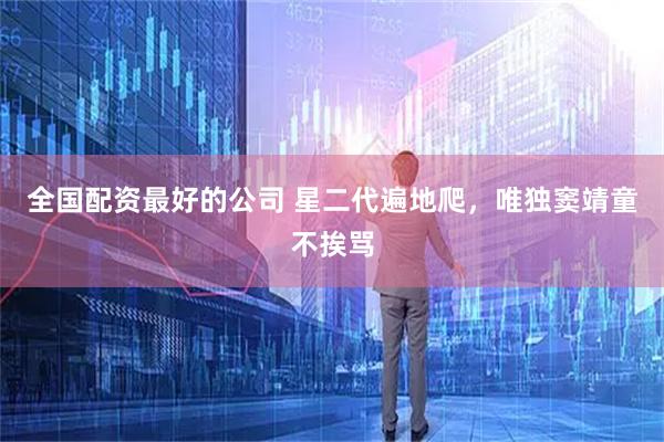 全国配资最好的公司 星二代遍地爬，唯独窦靖童不挨骂