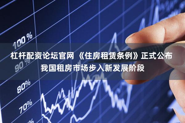杠杆配资论坛官网 《住房租赁条例》正式公布 我国租房市场步入新发展阶段