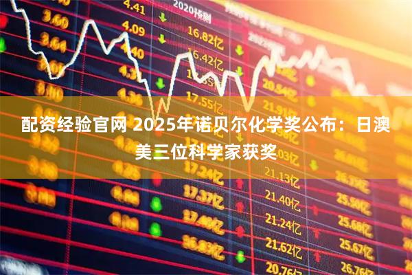 配资经验官网 2025年诺贝尔化学奖公布：日澳美三位科学家获奖