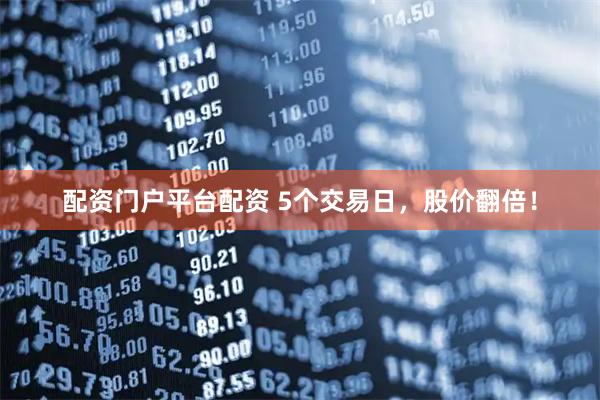 配资门户平台配资 5个交易日，股价翻倍！