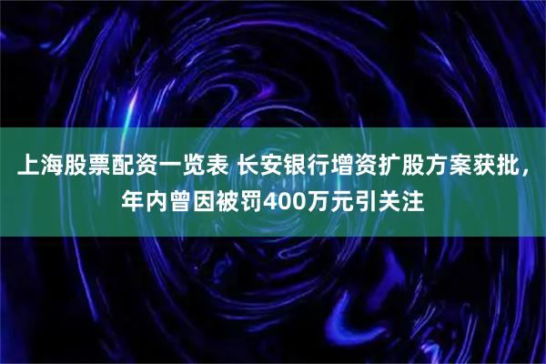 上海股票配资一览表 长安银行增资扩股方案获批，年内曾因被罚400万元引关注